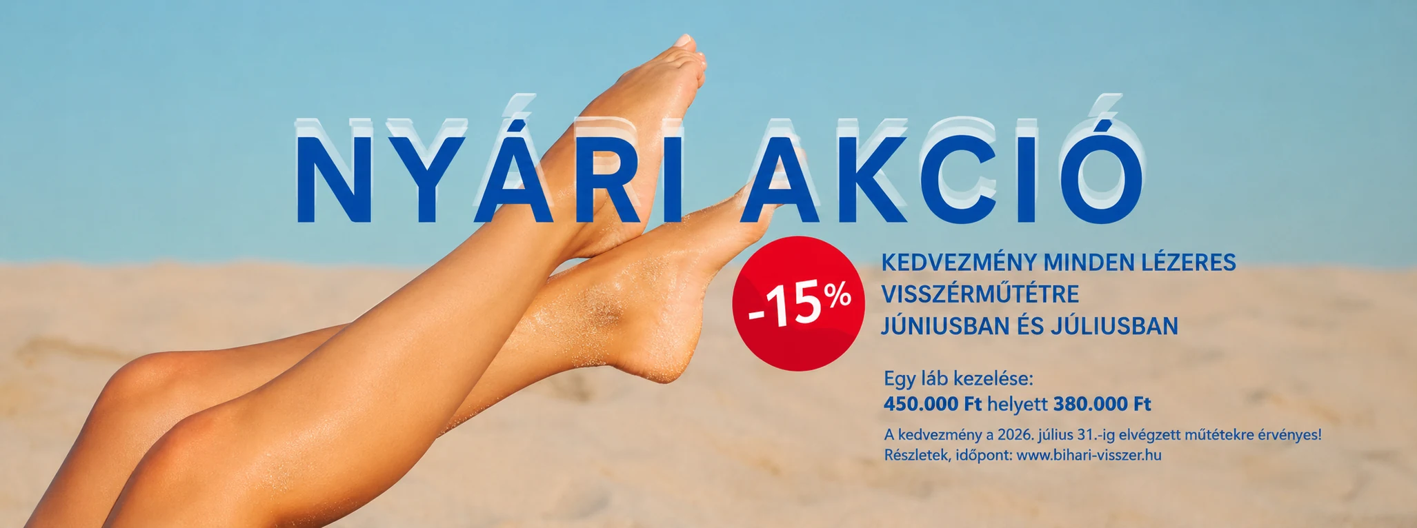 Nyári akció: 15% kedvezmény minden lézeres visszérműtétre júniusban és júliusban. Egy láb kezelése 450.000 Ft helyett 380.000 Ft. A kedvezmény a 2026. július 31-ig elvégzett műtétekre érvényes.